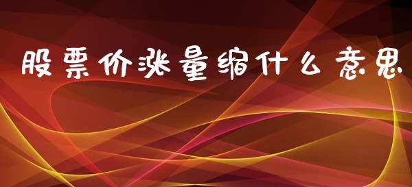 股票价涨量缩什么意思_https://wap.sdyuehang.cn_产经新闻_第1张