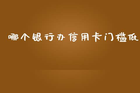 哪个银行办信用卡门槛低_https://wap.sdyuehang.cn_美股行情_第1张