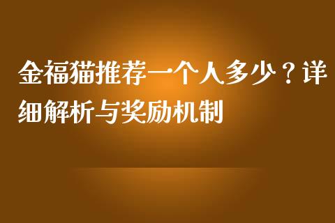 金福猫推荐一个人多少？详细解析与奖励机制_https://wap.sdyuehang.cn_新股申购_第1张