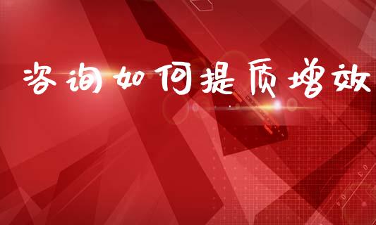 咨询如何提质增效_https://wap.sdyuehang.cn_美股行情_第1张