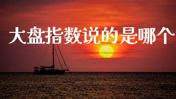 大盘指数说的是哪个_https://wap.sdyuehang.cn_美股行情_第1张