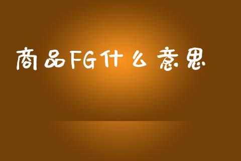商品FG什么意思_https://wap.sdyuehang.cn_产经新闻_第1张