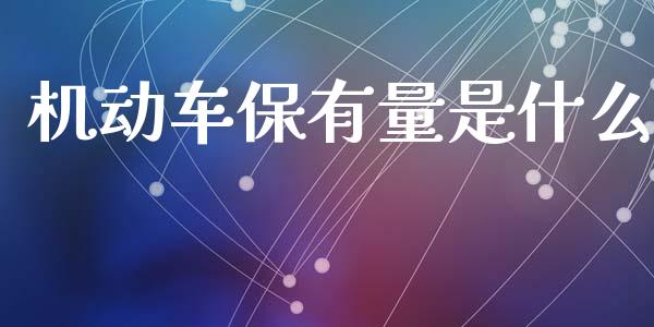机动车保有量是什么_https://wap.sdyuehang.cn_美股行情_第1张
