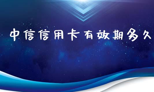 中信信用卡有效期多久_https://wap.sdyuehang.cn_债券资讯_第1张