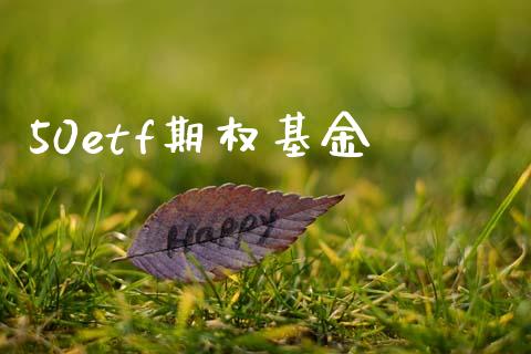 50etf期权基金_https://wap.sdyuehang.cn_新股申购_第1张