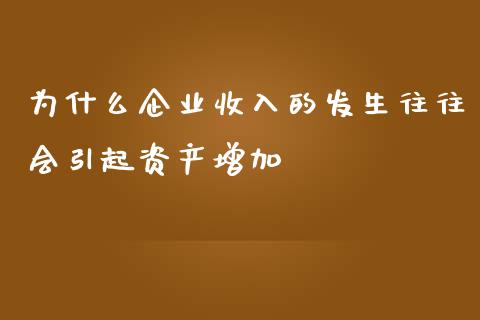 为什么企业收入的发生往往会引起资产增加_https://wap.sdyuehang.cn_美股行情_第1张