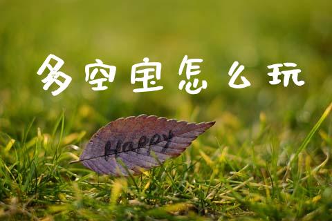 多空宝怎么玩_https://wap.sdyuehang.cn_新股申购_第1张