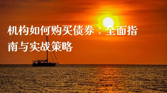 机构如何购买债券：全面指南与实战策略_https://wap.sdyuehang.cn_产经新闻_第1张