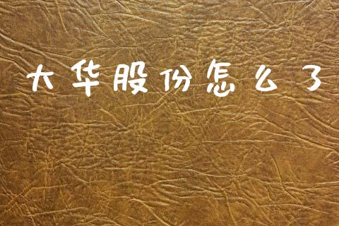 大华股份怎么了_https://wap.sdyuehang.cn_美股行情_第1张