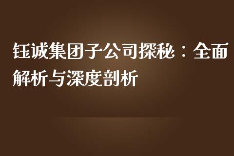 钰诚集团子公司探秘：全面解析与深度剖析_https://wap.sdyuehang.cn_新股申购_第1张