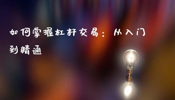 如何掌握杠杆交易：从入门到精通_https://wap.sdyuehang.cn_新股申购_第1张