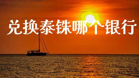 兑换泰铢哪个银行_https://wap.sdyuehang.cn_债券资讯_第1张