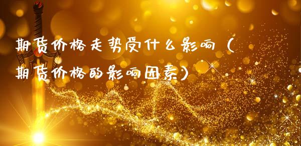 期货价格走势受什么影响(期货价格的影响因素)_债券资讯_第1张_产经新闻_债券资讯_新股申购_美股行情 期货价格走势受什么影响(期货价格的影响因素)_https://wap.sdyuehang.cn_债券资讯_第1张
