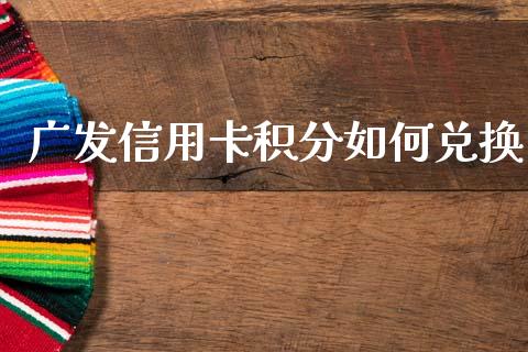 广发信用卡积分如何兑换_https://wap.sdyuehang.cn_产经新闻_第1张