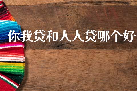 你我贷和人人贷哪个好_https://wap.sdyuehang.cn_美股行情_第1张