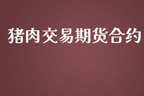猪肉交易期货合约_https://wap.sdyuehang.cn_新股申购_第1张
