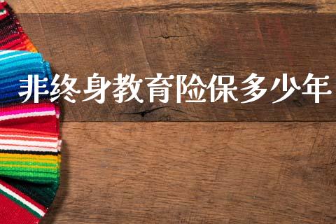 非终身教育险保多少年_https://wap.sdyuehang.cn_债券资讯_第1张