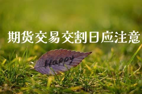 期货交易交割日应注意_https://wap.sdyuehang.cn_新股申购_第1张