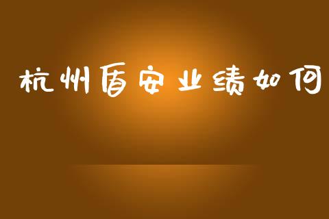 杭州盾安业绩如何_https://wap.sdyuehang.cn_美股行情_第1张