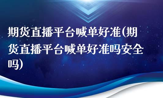 期货直播平台喊单好准(期货直播平台喊单好准吗安全吗)_https://wap.sdyuehang.cn_新股申购_第1张