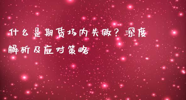 什么是期货场内失败？深度解析及应对策略_https://wap.sdyuehang.cn_产经新闻_第1张