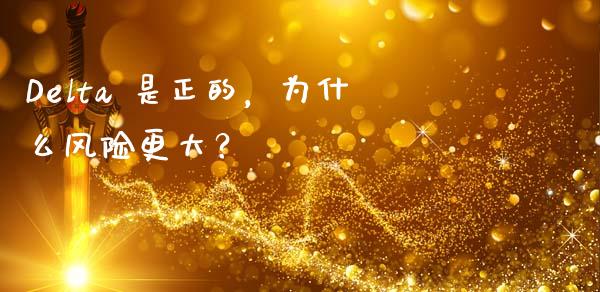 Delta 是正的，为什么风险更大？_https://wap.sdyuehang.cn_债券资讯_第1张