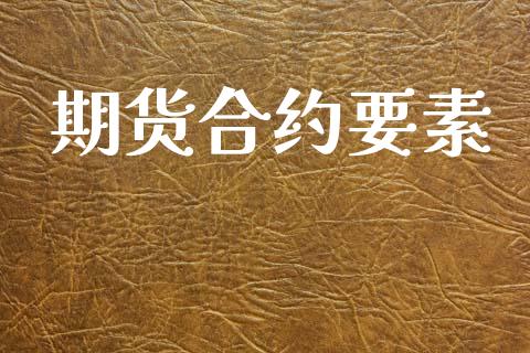 期货合约要素_https://wap.sdyuehang.cn_产经新闻_第1张