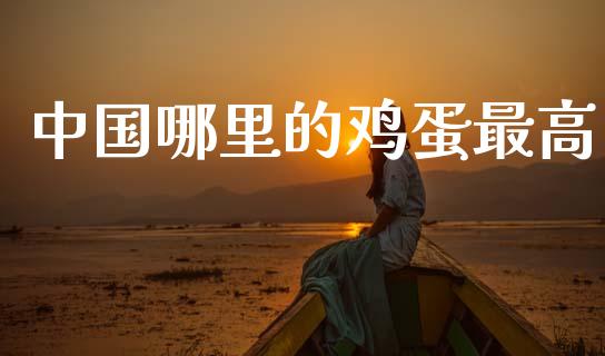 中国哪里的鸡蛋最高_https://wap.sdyuehang.cn_产经新闻_第1张