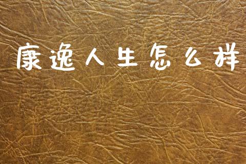 康逸人生怎么样_产经新闻_第1张_产经新闻_债券资讯_新股申购_美股行情 康逸人生怎么样_https://wap.sdyuehang.cn_产经新闻_第1张