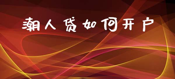 潮人贷如何开户_https://wap.sdyuehang.cn_产经新闻_第1张