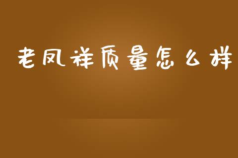 老凤祥质量怎么样_https://wap.sdyuehang.cn_债券资讯_第1张