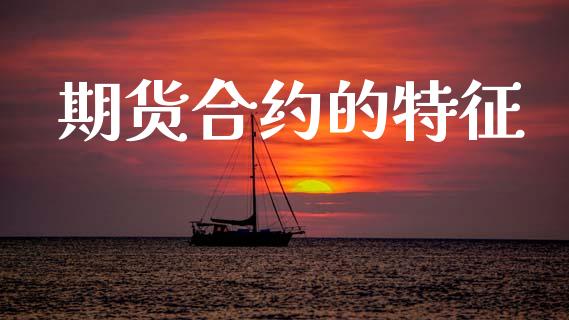 期货合约的特征_https://wap.sdyuehang.cn_产经新闻_第1张