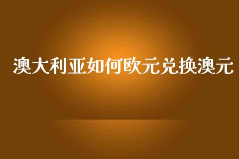 澳大利亚如何欧元兑换澳元_https://wap.sdyuehang.cn_债券资讯_第1张