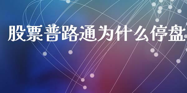 股票普路通为什么停盘_https://wap.sdyuehang.cn_新股申购_第1张