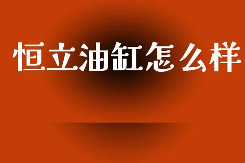 恒立油缸怎么样_https://wap.sdyuehang.cn_债券资讯_第1张