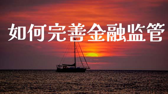 如何完善金融监管_https://wap.sdyuehang.cn_产经新闻_第1张
