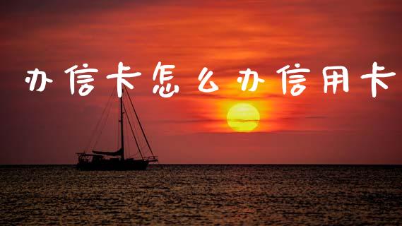 办信卡怎么办信用卡_https://wap.sdyuehang.cn_美股行情_第1张