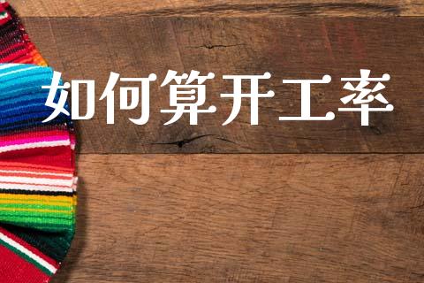 如何算开工率_https://wap.sdyuehang.cn_债券资讯_第1张