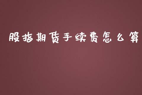 股指期货手续费怎么算_https://wap.sdyuehang.cn_产经新闻_第1张