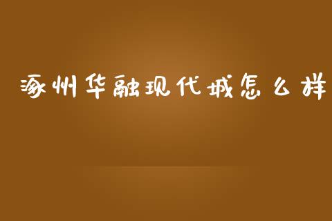 涿州华融现代城怎么样_https://wap.sdyuehang.cn_美股行情_第1张
