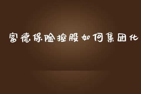 富德保险控股如何集团化_https://wap.sdyuehang.cn_产经新闻_第1张