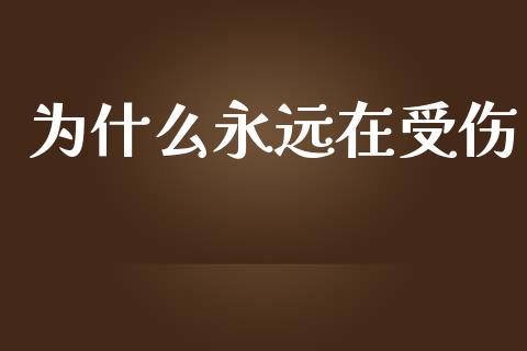为什么永远在受伤_https://wap.sdyuehang.cn_债券资讯_第1张