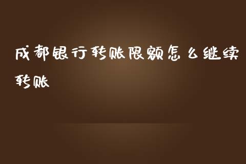 成都银行转账限额怎么继续转账_https://wap.sdyuehang.cn_产经新闻_第1张