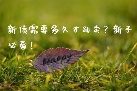 新债需要多久才能卖？新手必看！_https://wap.sdyuehang.cn_产经新闻_第1张