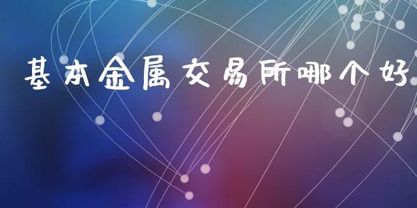 基本金属交易所哪个好_https://wap.sdyuehang.cn_美股行情_第1张
