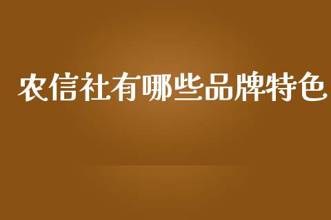 农信社有哪些品牌特色_https://wap.sdyuehang.cn_美股行情_第1张