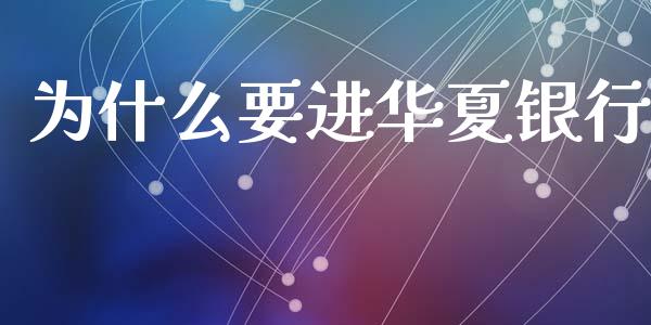 为什么要进华夏银行_https://wap.sdyuehang.cn_新股申购_第1张