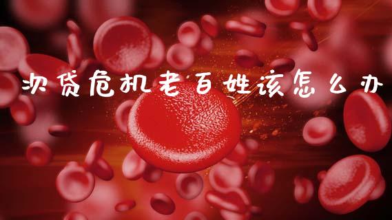 次贷危机老百姓该怎么办_https://wap.sdyuehang.cn_债券资讯_第1张