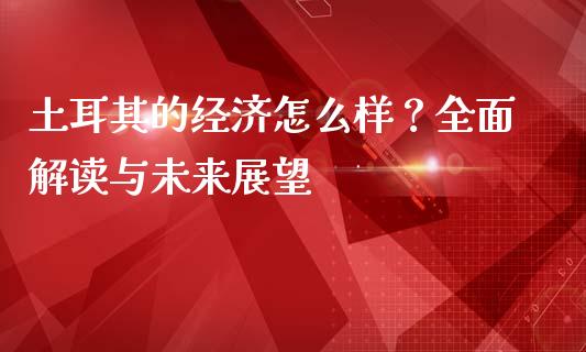 土耳其的经济怎么样？全面解读与未来展望_https://wap.sdyuehang.cn_债券资讯_第1张