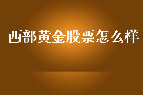 西部黄金股票怎么样_https://wap.sdyuehang.cn_产经新闻_第1张